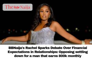 BBNaija's Rachel Sparks Debate Over Financial Expectations in Relationships: Opposing settling down for a man that earns 800k monthly